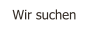 Wir suchen